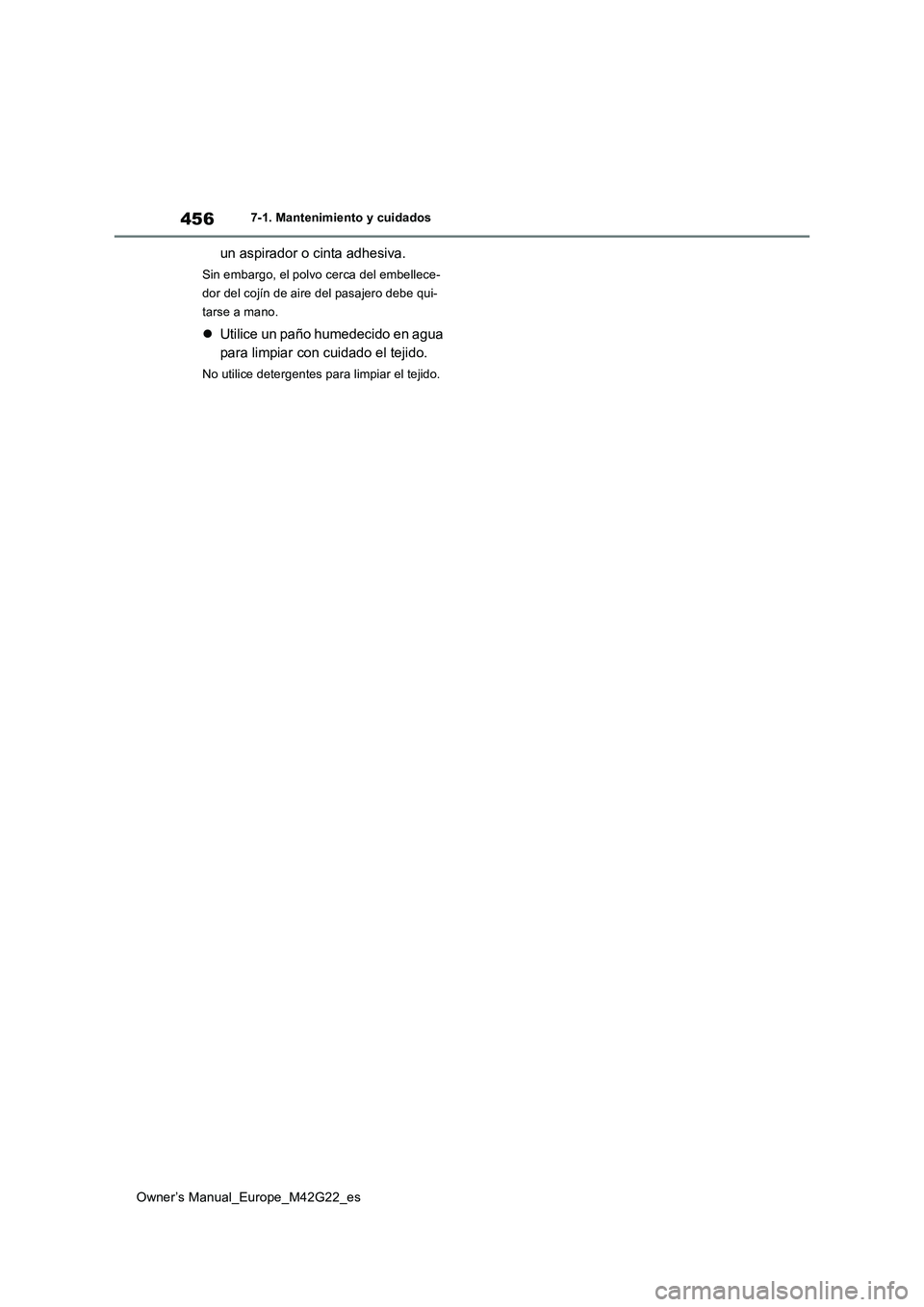 TOYOTA BZ4X 2023  Manual del propietario (in Spanish) 456
Owner’s Manual_Europe_M42G22_es
7-1. Mantenimiento y cuidados
un aspirador o cinta adhesiva.
Sin embargo, el polvo cerca del embellece- 
dor del cojín de aire del pasajero debe qui-
tarse a man