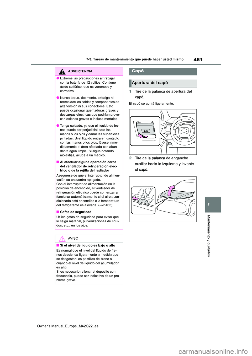 TOYOTA BZ4X 2023  Manual del propietario (in Spanish) 461
7
Owner’s Manual_Europe_M42G22_es
7-3. Tareas de mantenimiento que puede hacer usted mismo
Mantenimiento y cuidados
1Tire de la palanca de apertura del  
capó.
El capó se abrirá ligeramente.

