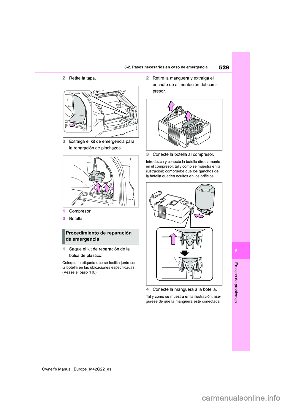 TOYOTA BZ4X 2023 Manual del propietario (in Spanish) 529
8
Owner’s Manual_Europe_M42G22_es
8-2. Pasos necesarios en caso de emergencia
En caso de problemas
2Retire la tapa.
3 Extraiga el kit de emergencia para
la reparación de pinchazos.
1 Compre TOYOTA BZ4X 2023 Manual del propietario (in Spanish) 529
8
Owner’s Manual_Europe_M42G22_es
8-2. Pasos necesarios en caso de emergencia
En caso de problemas
2Retire la tapa.
3 Extraiga el kit de emergencia para
la reparación de pinchazos.
1 Compre