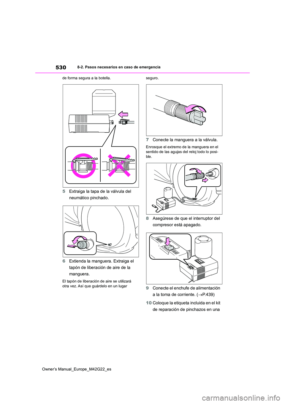 TOYOTA BZ4X 2023 Manual del propietario (in Spanish) 530
Owner’s Manual_Europe_M42G22_es
8-2. Pasos necesarios en caso de emergencia
de forma segura a la botella.
5 Extraiga la tapa de la válvula del
neumático pinchado.
6 Extienda la manguera. E TOYOTA BZ4X 2023 Manual del propietario (in Spanish) 530
Owner’s Manual_Europe_M42G22_es
8-2. Pasos necesarios en caso de emergencia
de forma segura a la botella.
5 Extraiga la tapa de la válvula del
neumático pinchado.
6 Extienda la manguera. E