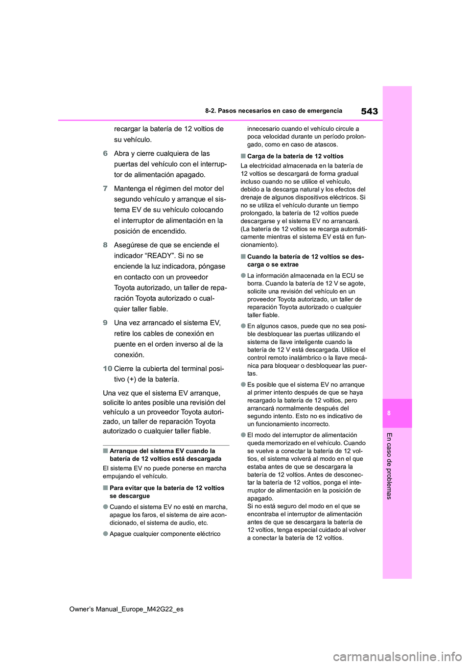 TOYOTA BZ4X 2023  Manual del propietario (in Spanish) 543
8
Owner’s Manual_Europe_M42G22_es
8-2. Pasos necesarios en caso de emergencia
En caso de problemas
recargar la batería de 12 voltios de  
su vehículo. 
6 Abra y cierre cualquiera de las  
puer