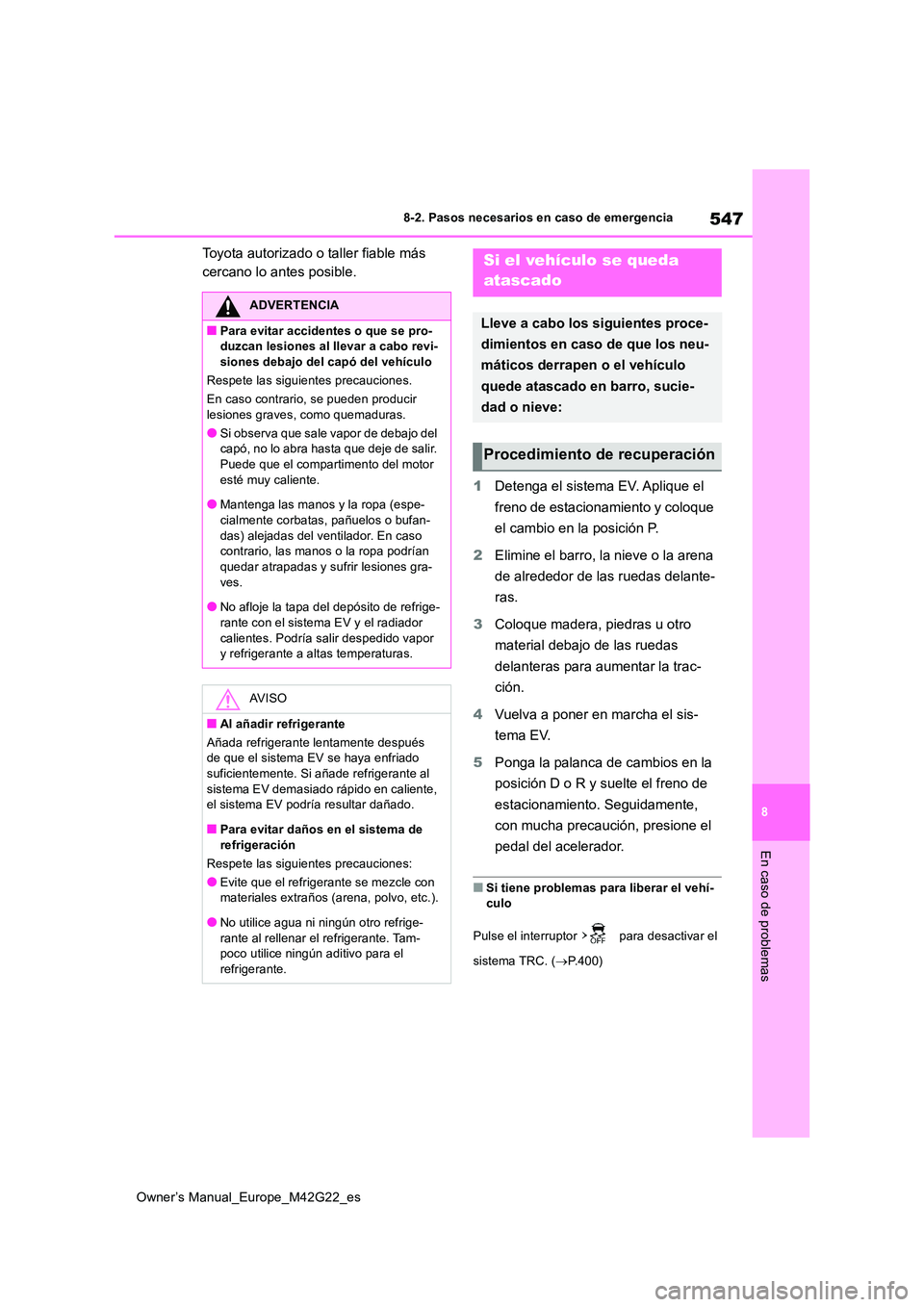 TOYOTA BZ4X 2023  Manual del propietario (in Spanish) 547
8
Owner’s Manual_Europe_M42G22_es
8-2. Pasos necesarios en caso de emergencia
En caso de problemas
Toyota autorizado o taller fiable más  
cercano lo antes posible. 
1 Detenga el sistema EV. Ap
