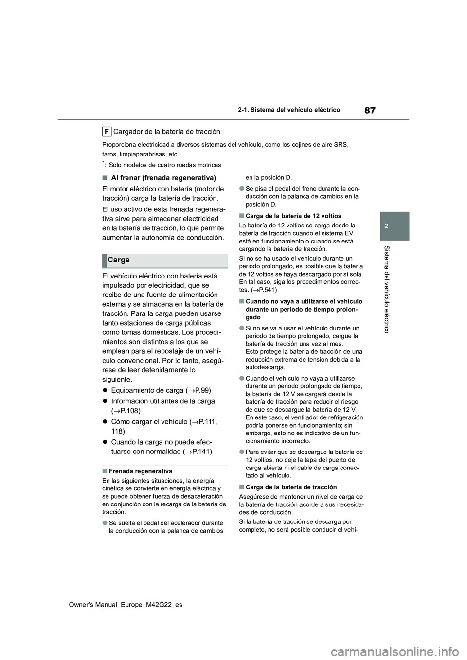 TOYOTA BZ4X 2023  Manual del propietario (in Spanish) 87
2
Owner’s Manual_Europe_M42G22_es
2-1. Sistema del vehículo eléctrico
Sistema del vehículo eléctrico
Cargador de la batería de tracción
Proporciona electricidad a diversos sistemas del veh