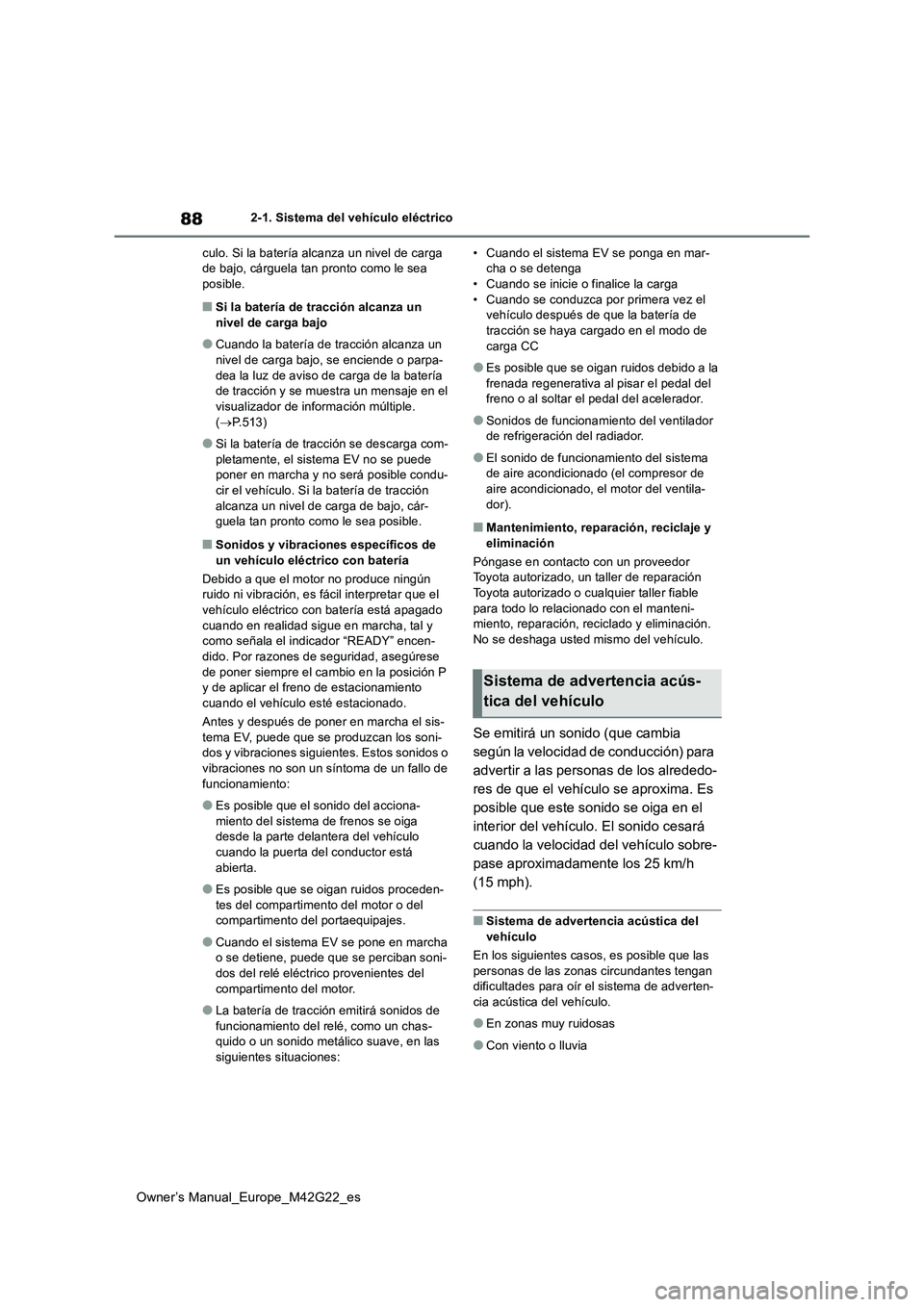TOYOTA BZ4X 2023  Manual del propietario (in Spanish) 88
Owner’s Manual_Europe_M42G22_es
2-1. Sistema del vehículo eléctrico 
culo. Si la batería alcanza un nivel de carga  de bajo, cárguela tan pronto como le sea posible.
■Si la batería de trac