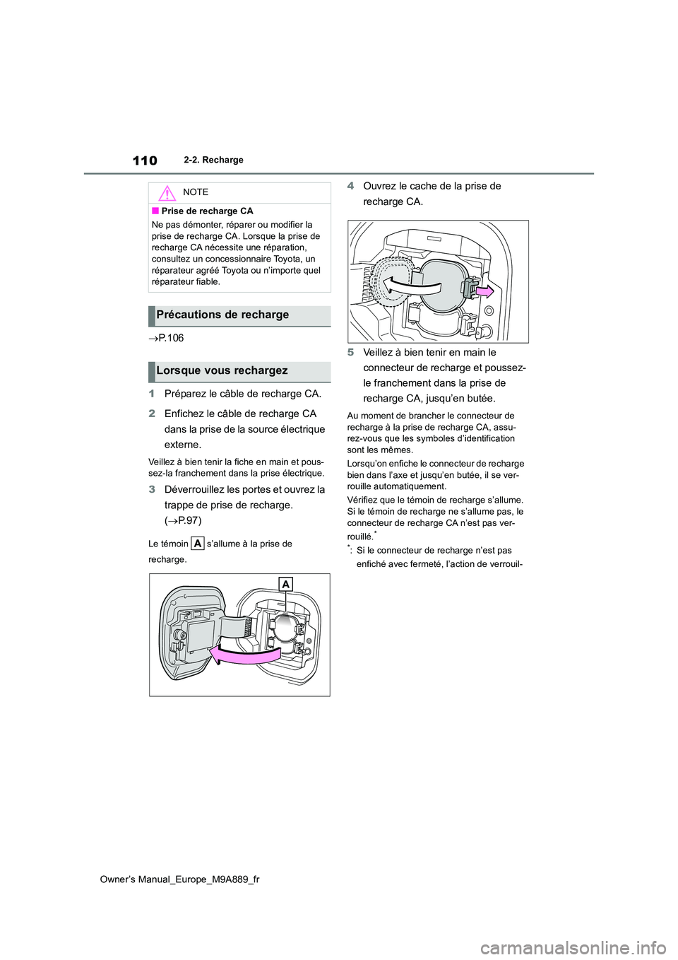 TOYOTA BZ4X 2023  Manuel du propriétaire (in French) 110
Owner’s Manual_Europe_M9A889_fr
2-2. Recharge
P. 1 0 6 
1 Préparez le câble de recharge CA. 
2 Enfichez le câble de recharge CA  
dans la prise de la source électrique  
externe.
Veillez 