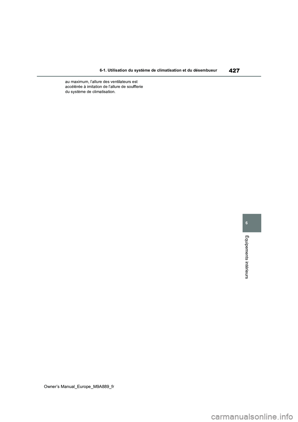 TOYOTA BZ4X 2023 Manuel du propriétaire (in French) 427
6
Owner’s Manual_Europe_M9A889_fr
6-1. Utilisation du système de climatisation et du désembueur
Équipements intérieurs
au maximum, l’allure des ventilateurs est accélérée à imitation TOYOTA BZ4X 2023 Manuel du propriétaire (in French) 427
6
Owner’s Manual_Europe_M9A889_fr
6-1. Utilisation du système de climatisation et du désembueur
Équipements intérieurs
au maximum, l’allure des ventilateurs est accélérée à imitation
