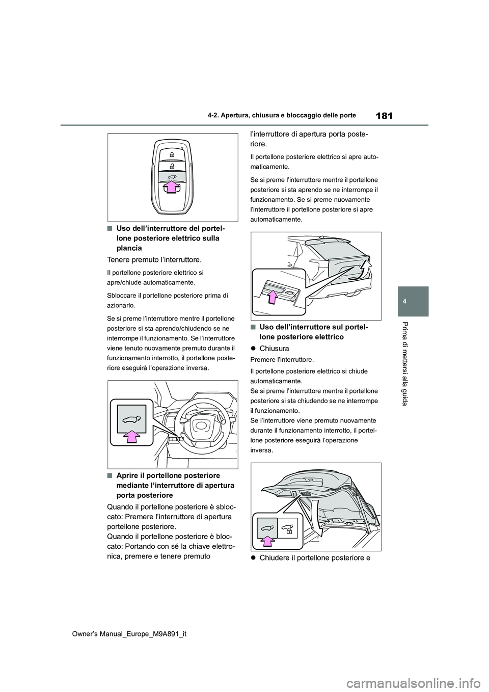TOYOTA BZ4X 2023  Manuale duso (in Italian) 181
4
Owner’s Manual_Europe_M9A891_it
4-2. Apertura, chiusura e bloccaggio delle porte
Prima di mettersi alla guida
■Uso dell’interruttore del portel- 
lone posteriore elettrico sulla 
plancia 
