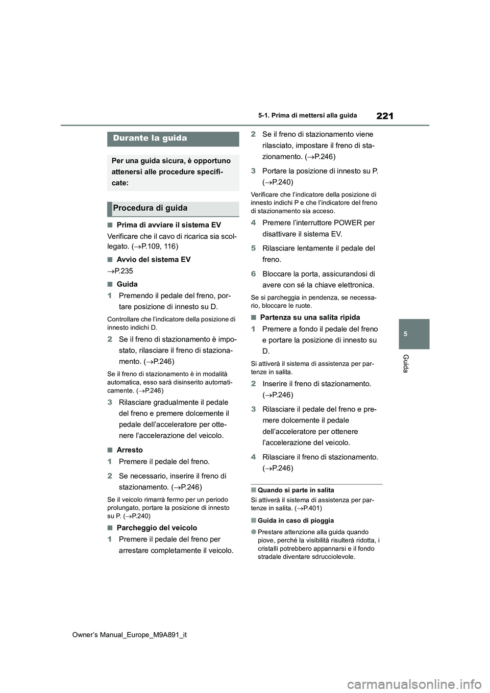 TOYOTA BZ4X 2023  Manuale duso (in Italian) 221
5
Owner’s Manual_Europe_M9A891_it
5-1. Prima di mettersi alla guida
Guida
5-1.Prima di mette rsi alla guida
■Prima di avviare il sistema EV 
Verificare che il cavo di ricarica sia scol- 
legat