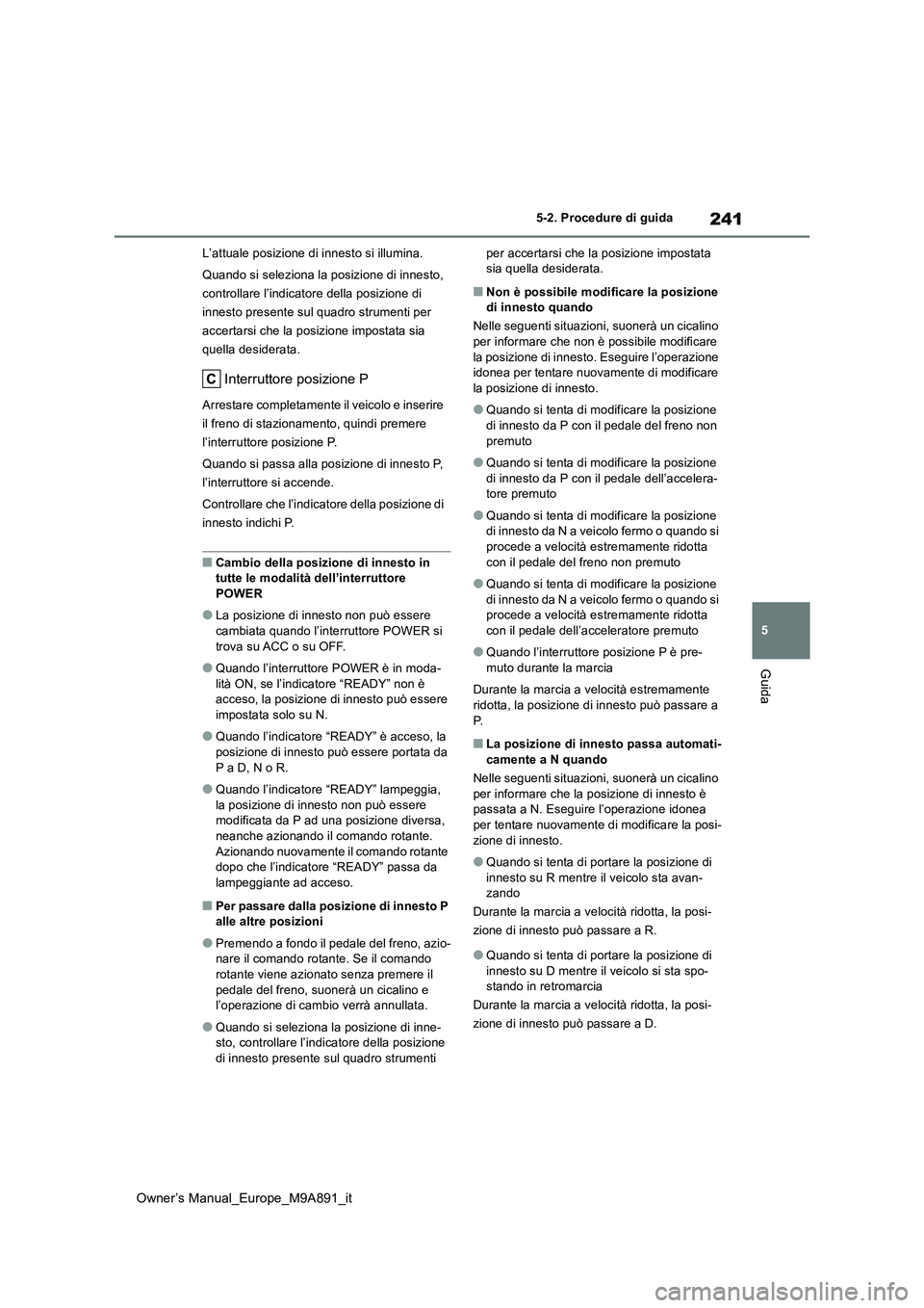 TOYOTA BZ4X 2023  Manuale duso (in Italian) 241
5
Owner’s Manual_Europe_M9A891_it
5-2. Procedure di guida
Guida
L’attuale posizione di innesto si illumina. 
Quando si seleziona la posizione di innesto,  
controllare l’indicatore della pos