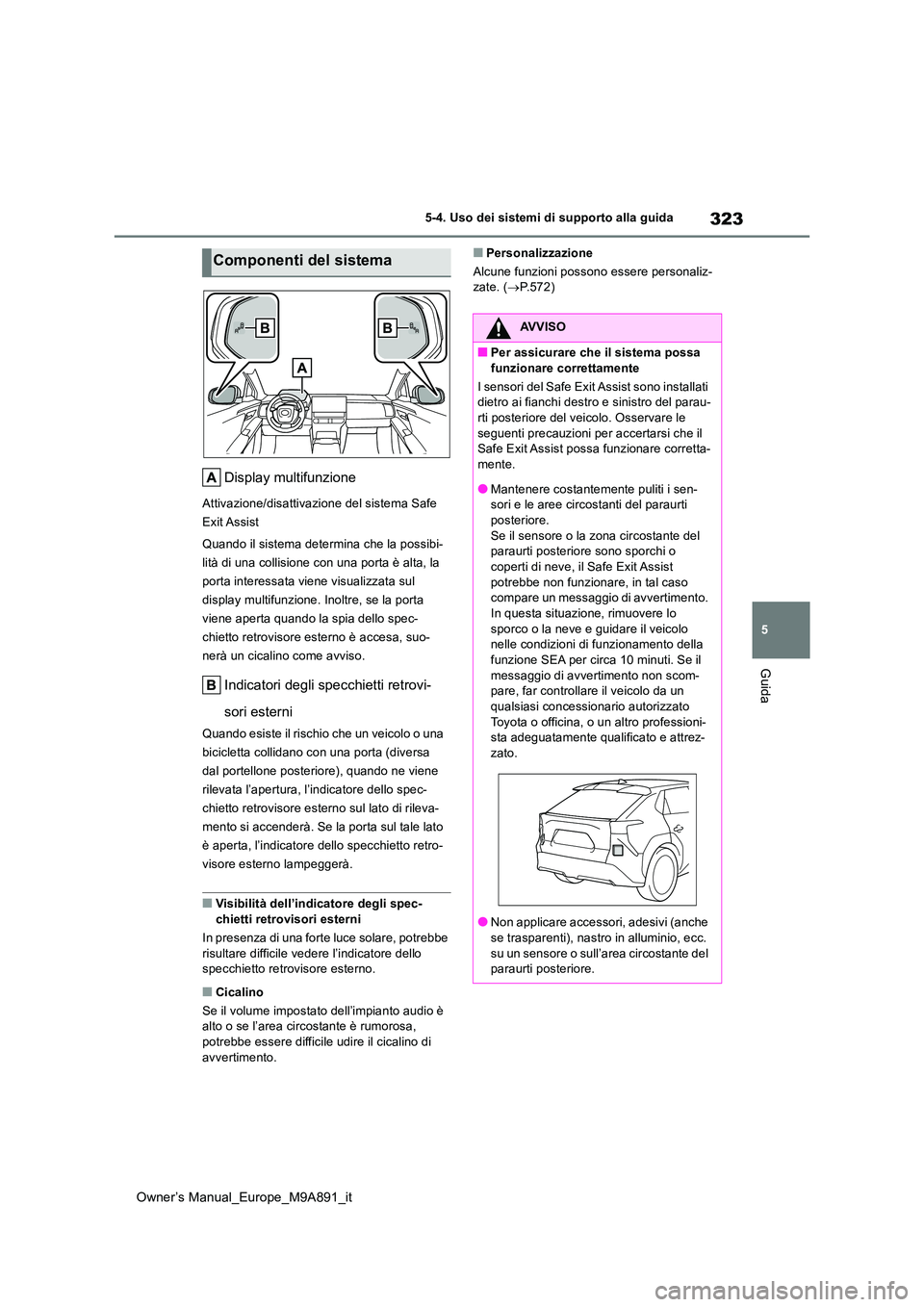 TOYOTA BZ4X 2023  Manuale duso (in Italian) 323
5
Owner’s Manual_Europe_M9A891_it
5-4. Uso dei sistemi di supporto alla guida
Guida
Display multifunzione
Attivazione/disattivazione del sistema Safe  
Exit Assist 
Quando il sistema determina c