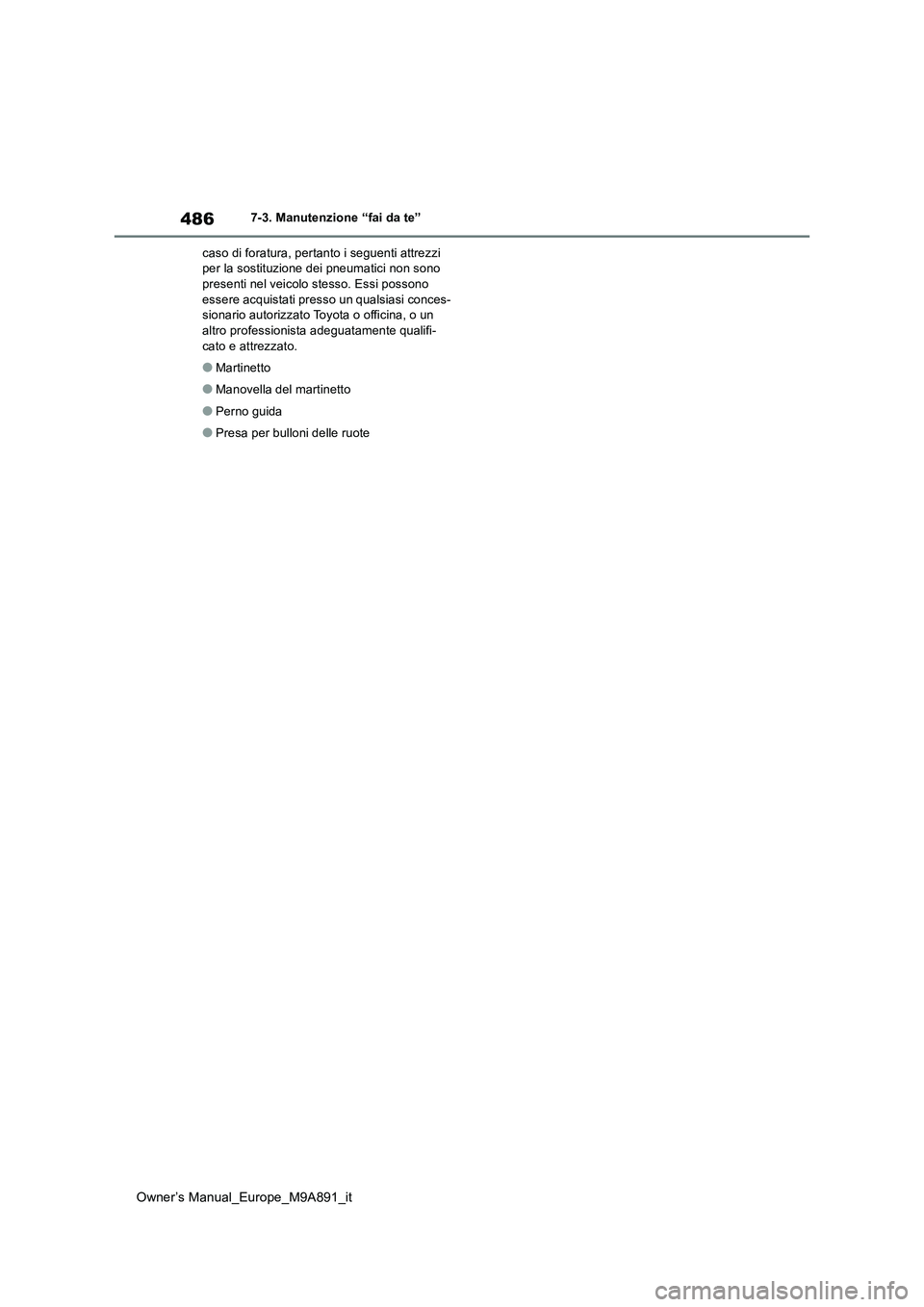 TOYOTA BZ4X 2023 Manuale duso (in Italian) 486
Owner’s Manual_Europe_M9A891_it
7-3. Manutenzione “fai da te”
caso di foratura, pertanto i seguenti attrezzi per la sostituzione dei pneumatici non sono presenti nel veicolo stesso. Essi p TOYOTA BZ4X 2023 Manuale duso (in Italian) 486
Owner’s Manual_Europe_M9A891_it
7-3. Manutenzione “fai da te”
caso di foratura, pertanto i seguenti attrezzi per la sostituzione dei pneumatici non sono presenti nel veicolo stesso. Essi p
