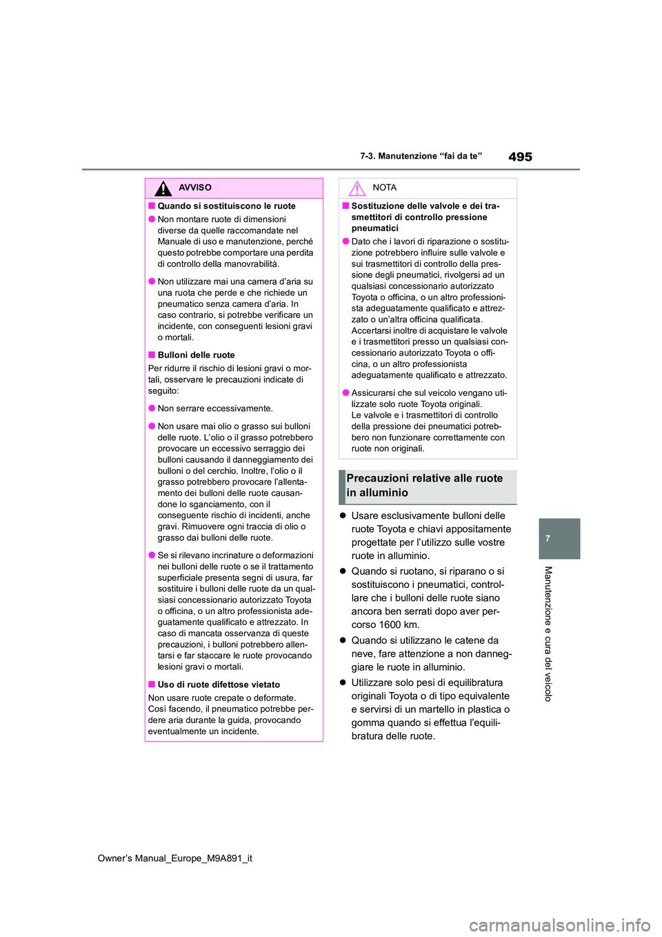 TOYOTA BZ4X 2023  Manuale duso (in Italian) 495
7
Owner’s Manual_Europe_M9A891_it
7-3. Manutenzione “fai da te”
Manutenzione e cura del veicolo
Usare esclusivamente bulloni delle  
ruote Toyota e chiavi appositamente 
progettate per l