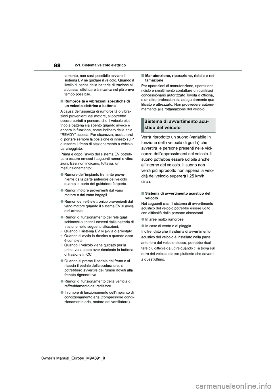 TOYOTA BZ4X 2023  Manuale duso (in Italian) 88
Owner’s Manual_Europe_M9A891_it
2-1. Sistema veicolo elettrico 
tamente, non sarà possibile avviare il  sistema EV né guidare il veicolo. Quando il livello di carica della batteria di trazione 