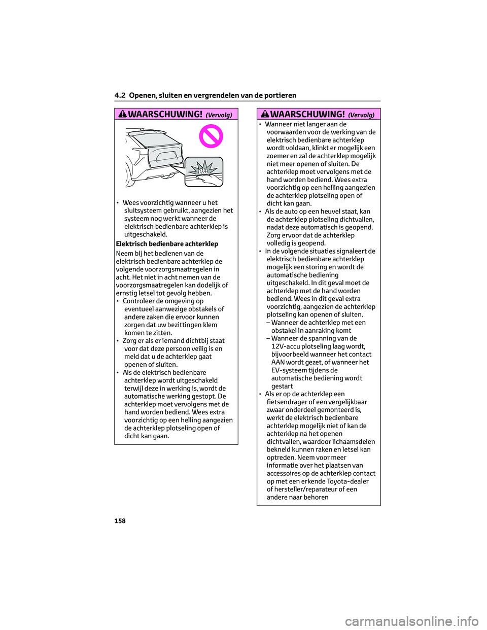 TOYOTA BZ4X 2023  Instructieboekje (in Dutch) WAARSCHUWING!(Vervolg)
• Wees voorzichtig wanneer u het
sluitsysteem gebruikt, aangezien het
systeem nog werkt wanneer de
elektrisch bedienbare achterklep is
uitgeschakeld.
Elektrisch bedienbare ach