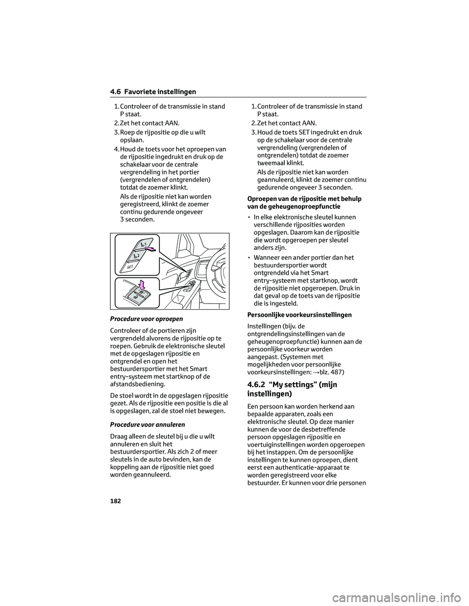 TOYOTA BZ4X 2023  Instructieboekje (in Dutch) 1. Controleer of de transmissie in stand
P staat.
2. Zet het contact AAN.
3. Roep de rijpositie op die u wilt
opslaan.
4. Houd de toets voor het oproepen van
de rijpositie ingedrukt en druk op de
scha