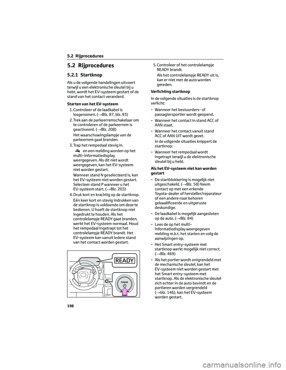 TOYOTA BZ4X 2023  Instructieboekje (in Dutch) 5.2 Rijprocedures
5.2.1 Startknop
Als u de volgende handelingen uitvoert
terwijl u een elektronische sleutel bij u
hebt, wordt het EV-systeem gestart of de
stand van het contact veranderd.
Starten van