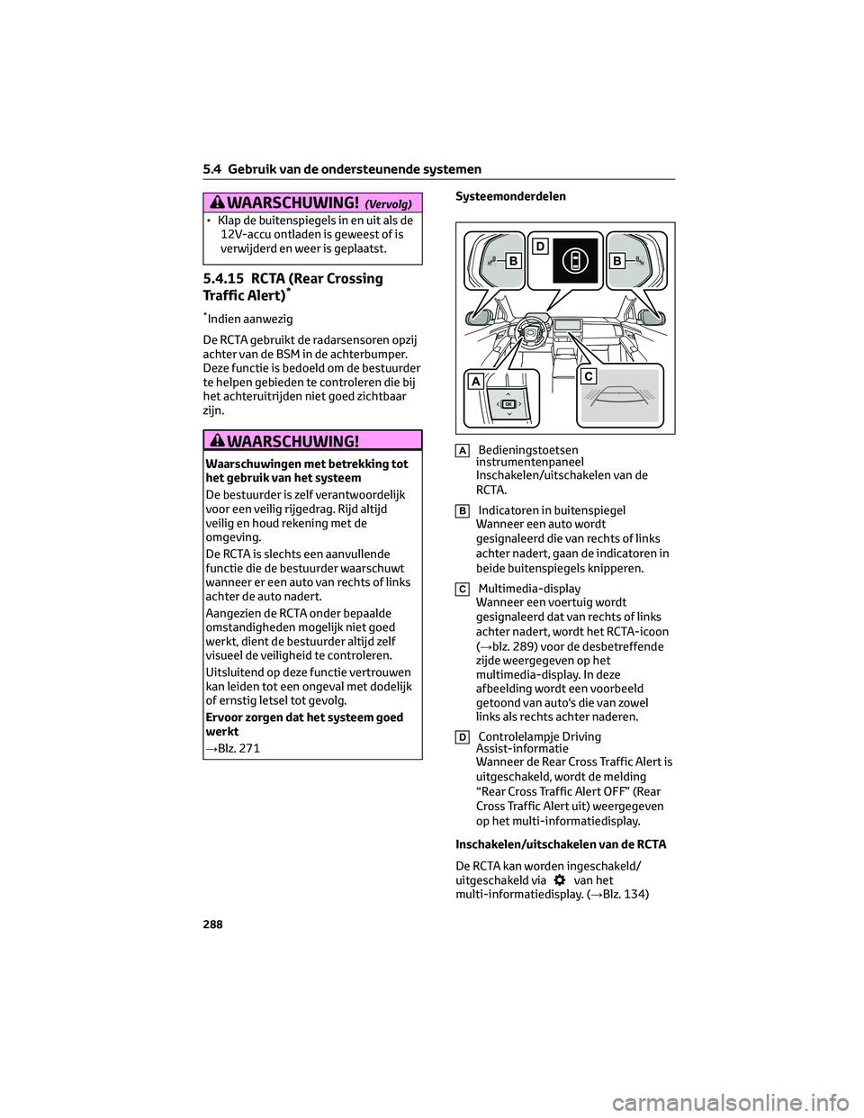 TOYOTA BZ4X 2023 Instructieboekje (in Dutch) WAARSCHUWING!(Vervolg)
• Klap de buitenspiegels in en uit als de
12V-accu ontladen is geweest of is
verwijderd en weer is geplaatst.
5.4.15 RCTA (Rear Crossing
Traffic Alert)*
*Indien aanwezig
De RC TOYOTA BZ4X 2023 Instructieboekje (in Dutch) WAARSCHUWING!(Vervolg)
• Klap de buitenspiegels in en uit als de
12V-accu ontladen is geweest of is
verwijderd en weer is geplaatst.
5.4.15 RCTA (Rear Crossing
Traffic Alert)*
*Indien aanwezig
De RC