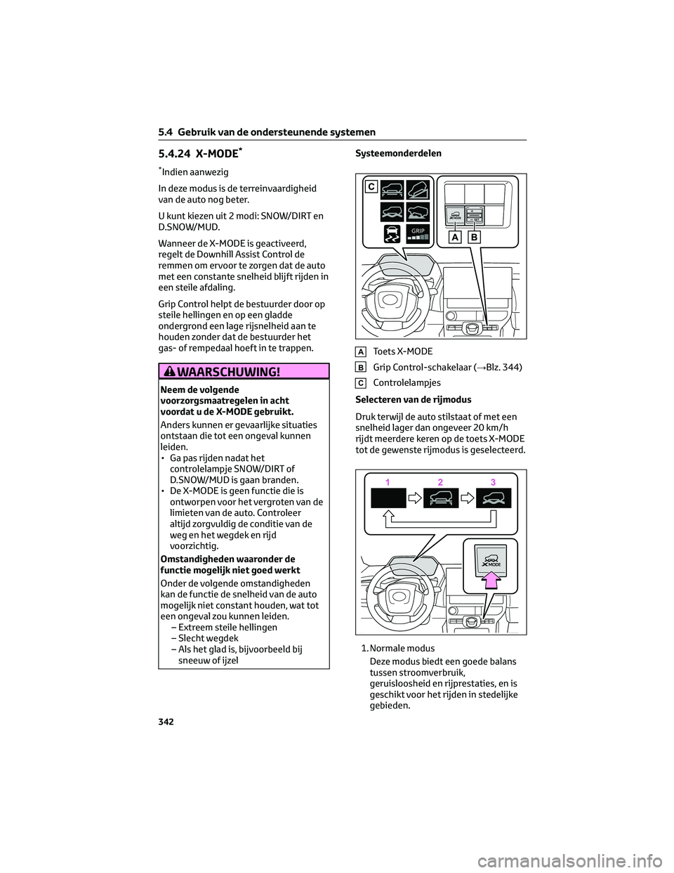 TOYOTA BZ4X 2023  Instructieboekje (in Dutch) 5.4.24 X-MODE*
*Indien aanwezig
In deze modus is de terreinvaardigheid
van de auto nog beter.
U kunt kiezen uit 2 modi: SNOW/DIRT en
D.SNOW/MUD.
Wanneer de X-MODE is geactiveerd,
regelt de Downhill As