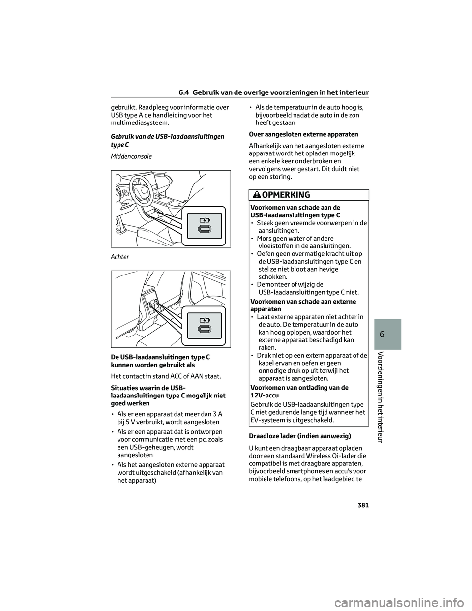 TOYOTA BZ4X 2023  Instructieboekje (in Dutch) gebruikt. Raadpleeg voor informatie over
USB type A de handleiding voor het
multimediasysteem.
Gebruik van de USB-laadaansluitingen
type C
Middenconsole
Achter
De USB-laadaansluitingen type C
kunnen w