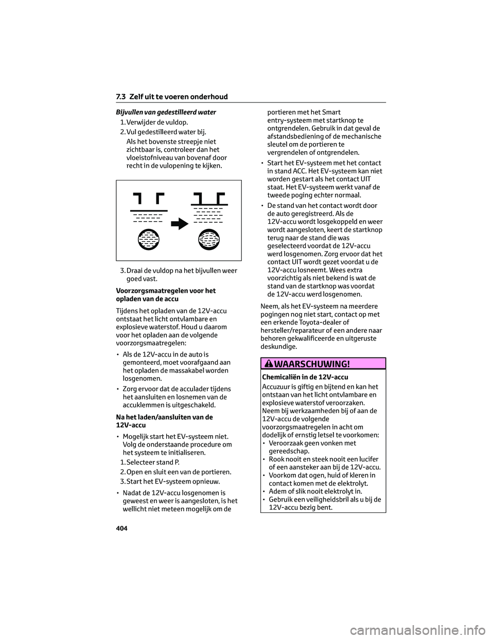 TOYOTA BZ4X 2023  Instructieboekje (in Dutch) Bijvullen van gedestilleerd water
1. Verwijder de vuldop.
2. Vul gedestilleerd water bij.
Als het bovenste streepje niet
zichtbaar is, controleer dan het
vloeistofniveau van bovenaf door
recht in de v