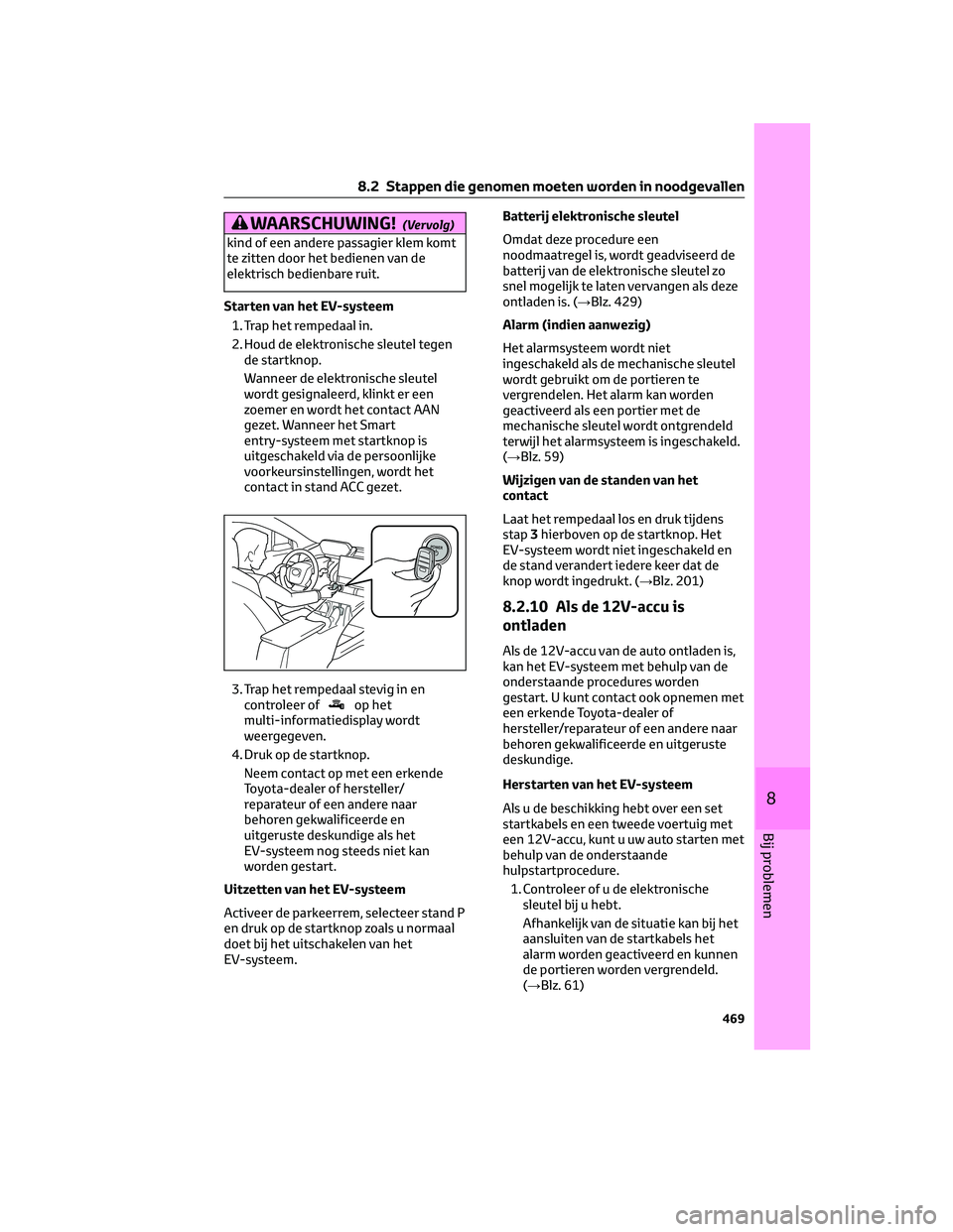 TOYOTA BZ4X 2023 Instructieboekje (in Dutch) WAARSCHUWING!(Vervolg)
kind of een andere passagier klem komt
te zitten door het bedienen van de
elektrisch bedienbare ruit.
Starten van het EV-systeem
1. Trap het rempedaal in.
2. Houd de elektronisc TOYOTA BZ4X 2023 Instructieboekje (in Dutch) WAARSCHUWING!(Vervolg)
kind of een andere passagier klem komt
te zitten door het bedienen van de
elektrisch bedienbare ruit.
Starten van het EV-systeem
1. Trap het rempedaal in.
2. Houd de elektronisc