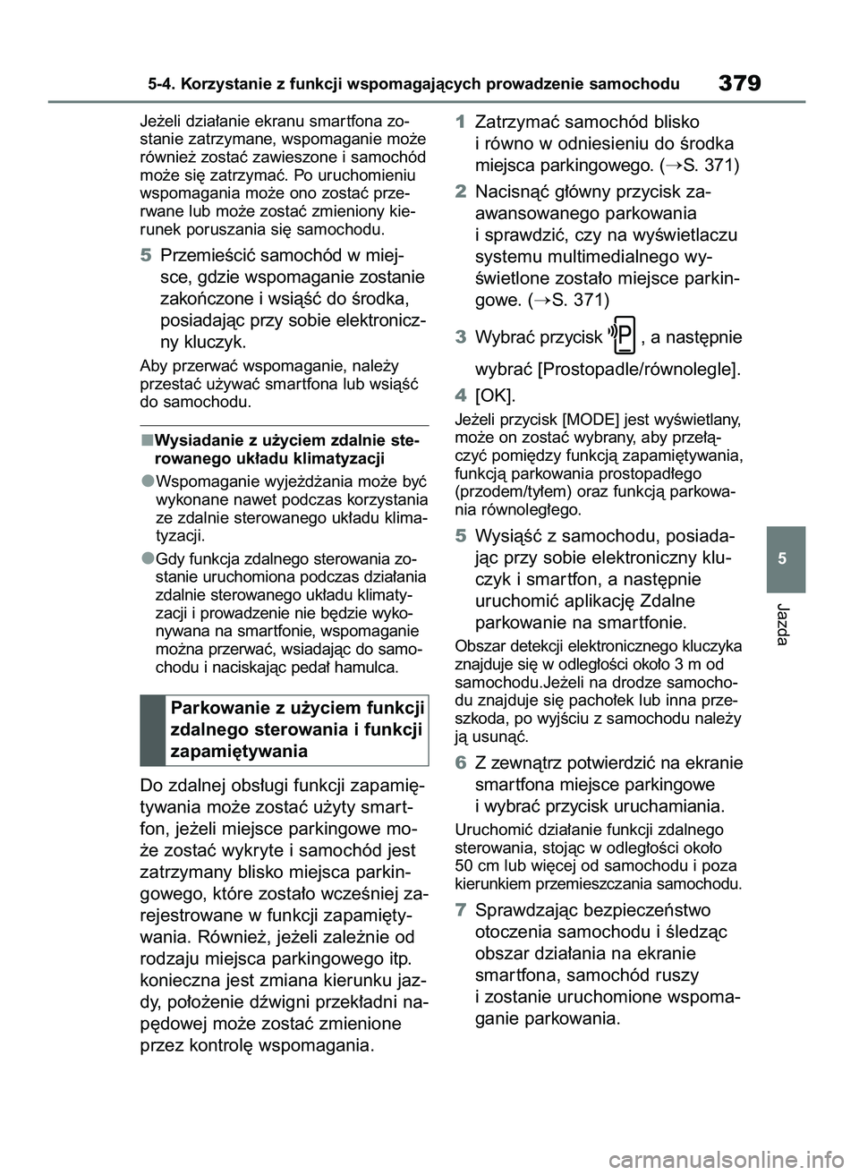 TOYOTA BZ4X 2023  Instrukcja obsługi (in Polish) Je˝eli dzia∏anie ekranu smar tfona zo-
stanie zatrzymane, wspomaganie mo˝e
równie˝ zostaç zawieszone i samochód
mo˝e si´ zatrzymaç. Po uruchomieniu
wspomagania mo˝e ono zostaç prze-
rwane