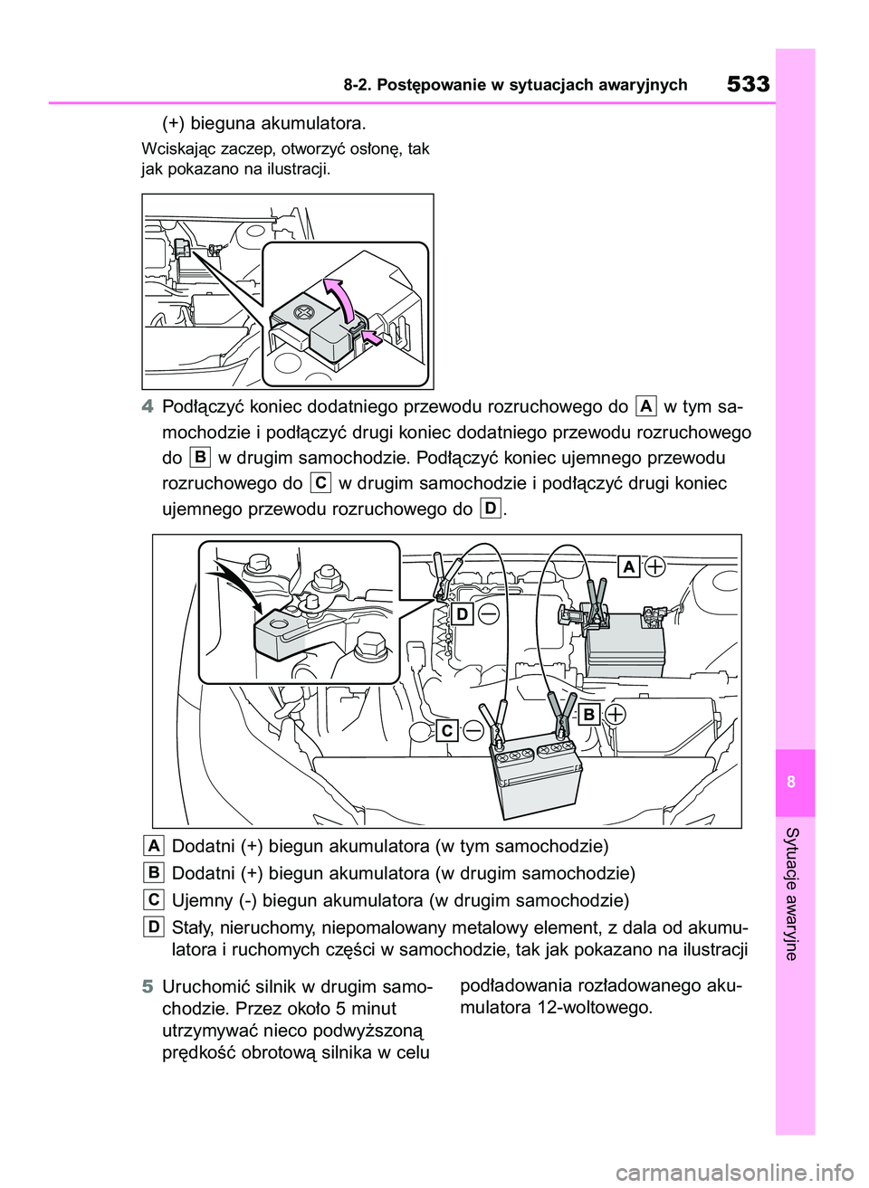 TOYOTA BZ4X 2023  Instrukcja obsługi (in Polish) (+) bieguna akumulatora.
Wciskajàc zaczep, otworzyç os∏on´, tak
jak pokazano na ilustracji.
5Uruchomiç silnik w drugim samo-
chodzie. Przez oko∏o 5 minut
utrzymywaç nieco podwy˝szonà
pr´dk