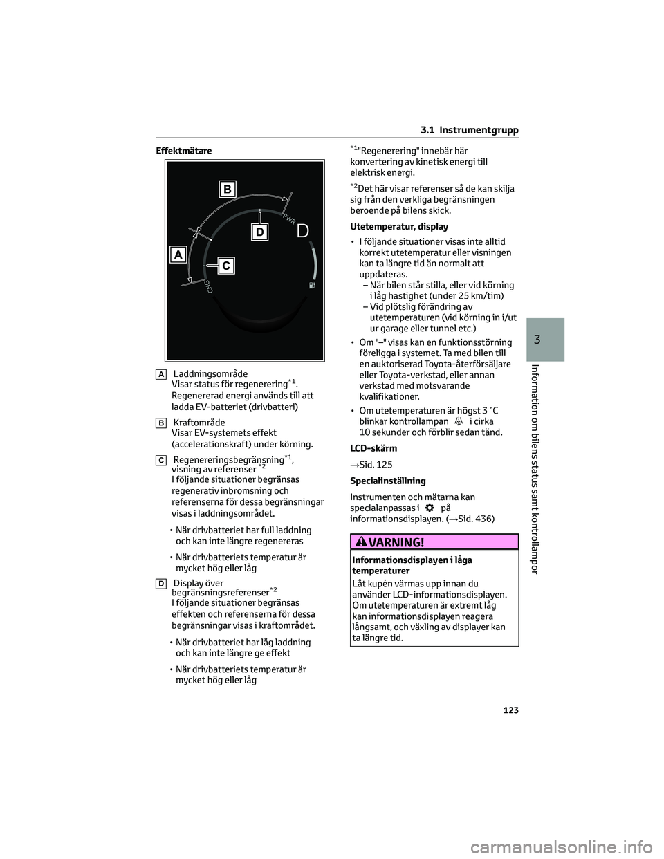 TOYOTA BZ4X 2023 Bruksanvisningar (in Swedish) Effektmätare
ALaddningsområde
Visar status för regenerering*1.
Regenererad energi används till att
ladda EV-batteriet (drivbatteri)
BKraftområde
Visar EV-systemets effekt
(accelerationskraft) und TOYOTA BZ4X 2023 Bruksanvisningar (in Swedish) Effektmätare
ALaddningsområde
Visar status för regenerering*1.
Regenererad energi används till att
ladda EV-batteriet (drivbatteri)
BKraftområde
Visar EV-systemets effekt
(accelerationskraft) und