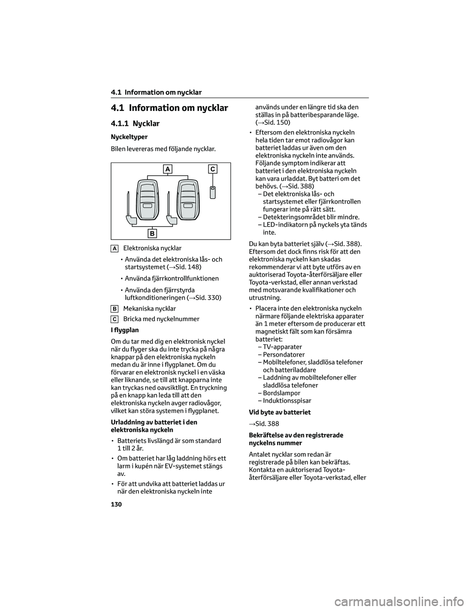 TOYOTA BZ4X 2023 Bruksanvisningar (in Swedish) 4.1 Information om nycklar
4.1.1 Nycklar
Nyckeltyper
Bilen levereras med följande nycklar.
AElektroniska nycklar
• Använda det elektroniska lås- och
startsystemet (→Sid. 148)
• Använda fjär TOYOTA BZ4X 2023 Bruksanvisningar (in Swedish) 4.1 Information om nycklar
4.1.1 Nycklar
Nyckeltyper
Bilen levereras med följande nycklar.
AElektroniska nycklar
• Använda det elektroniska lås- och
startsystemet (→Sid. 148)
• Använda fjär