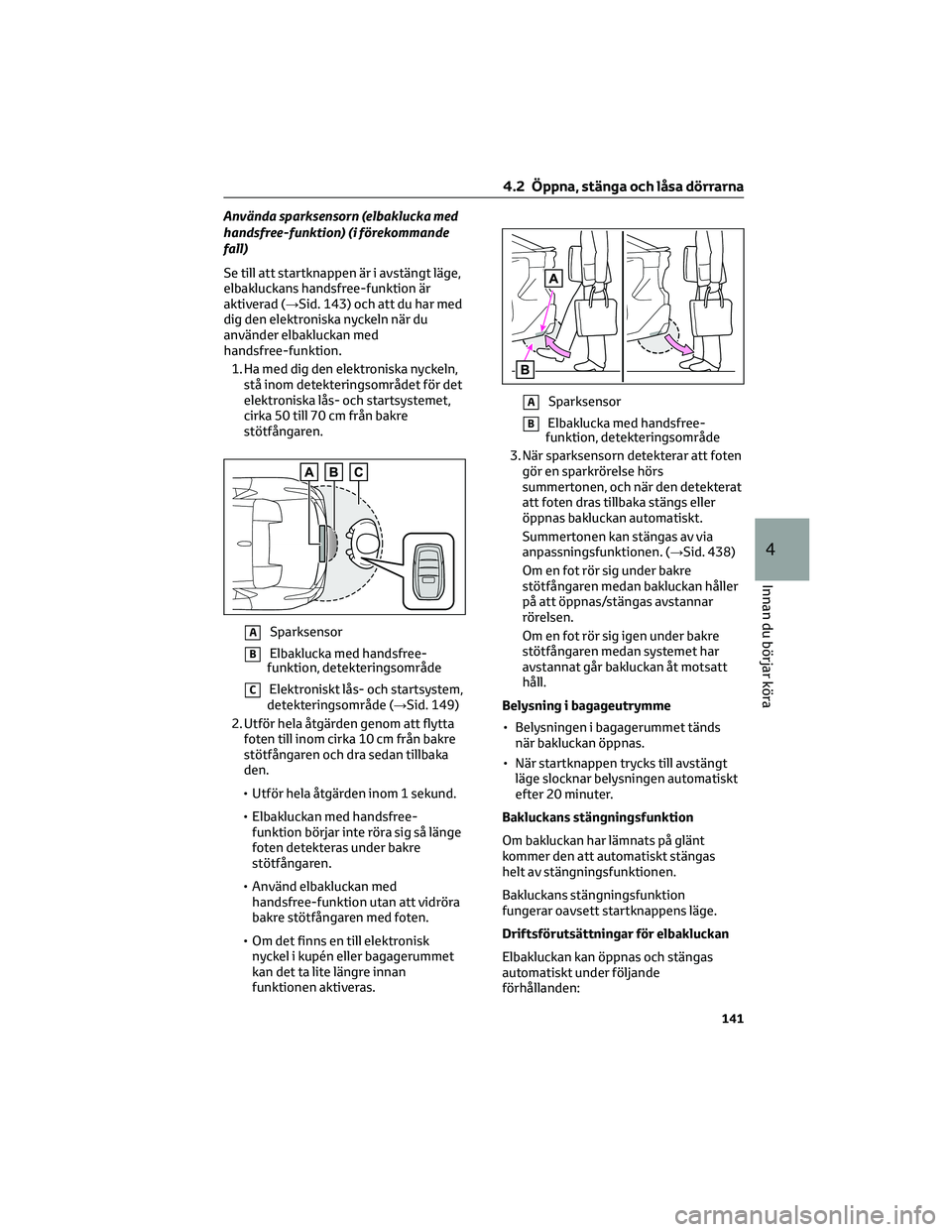 TOYOTA BZ4X 2023 Bruksanvisningar (in Swedish) Använda sparksensorn (elbaklucka med
handsfree-funktion) (i förekommande
fall)
Se till att startknappen är i avstängt läge,
elbakluckans handsfree-funktion är
aktiverad (→Sid. 143) och att du TOYOTA BZ4X 2023 Bruksanvisningar (in Swedish) Använda sparksensorn (elbaklucka med
handsfree-funktion) (i förekommande
fall)
Se till att startknappen är i avstängt läge,
elbakluckans handsfree-funktion är
aktiverad (→Sid. 143) och att du