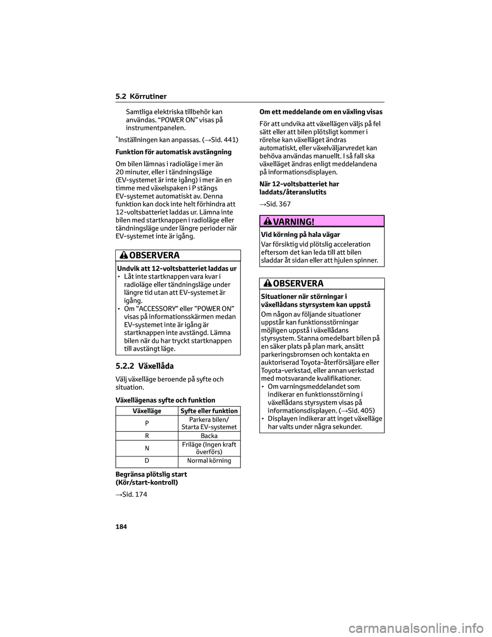 TOYOTA BZ4X 2023  Bruksanvisningar (in Swedish) Samtliga elektriska tillbehör kan
användas. “POWER ON” visas på
instrumentpanelen.
*Inställningen kan anpassas. (→Sid. 441)
Funktion för automatisk avstängning
Om bilen lämnas i radioläg