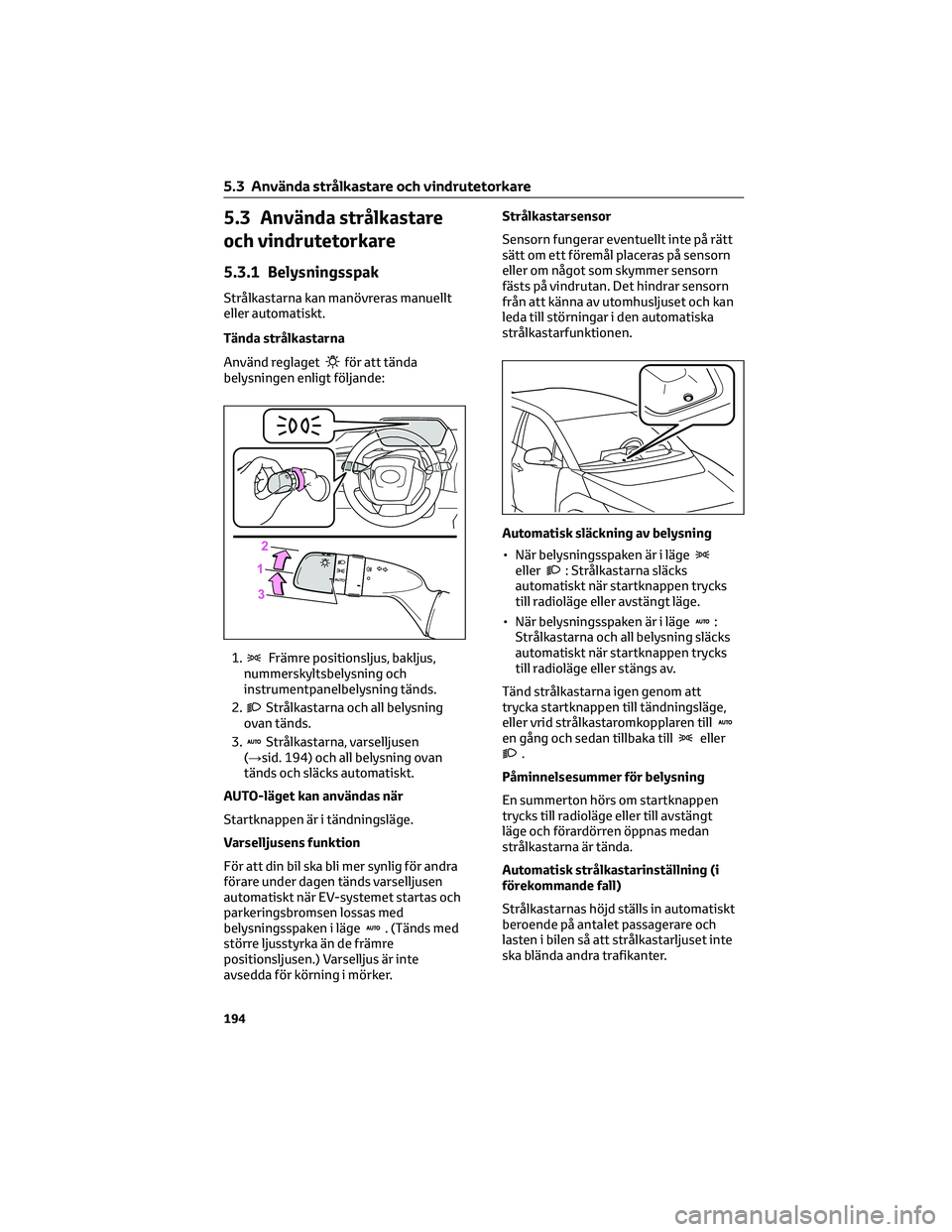 TOYOTA BZ4X 2023 Bruksanvisningar (in Swedish) 5.3 Använda strålkastare
och vindrutetorkare
5.3.1 Belysningsspak
Strålkastarna kan manövreras manuellt
eller automatiskt.
Tända strålkastarna
Använd reglaget
för att tända
belysningen enligt TOYOTA BZ4X 2023 Bruksanvisningar (in Swedish) 5.3 Använda strålkastare
och vindrutetorkare
5.3.1 Belysningsspak
Strålkastarna kan manövreras manuellt
eller automatiskt.
Tända strålkastarna
Använd reglaget
för att tända
belysningen enligt