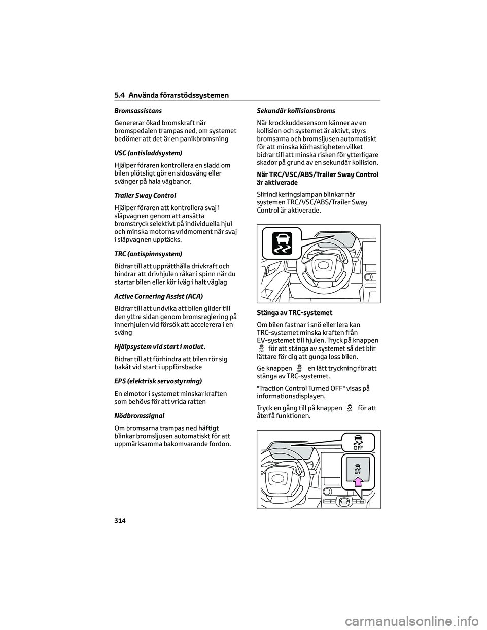 TOYOTA BZ4X 2023 Bruksanvisningar (in Swedish) Bromsassistans
Genererar ökad bromskraft när
bromspedalen trampas ned, om systemet
bedömer att det är en panikbromsning
VSC (antisladdsystem)
Hjälper föraren kontrollera en sladd om
bilen plöts TOYOTA BZ4X 2023 Bruksanvisningar (in Swedish) Bromsassistans
Genererar ökad bromskraft när
bromspedalen trampas ned, om systemet
bedömer att det är en panikbromsning
VSC (antisladdsystem)
Hjälper föraren kontrollera en sladd om
bilen plöts