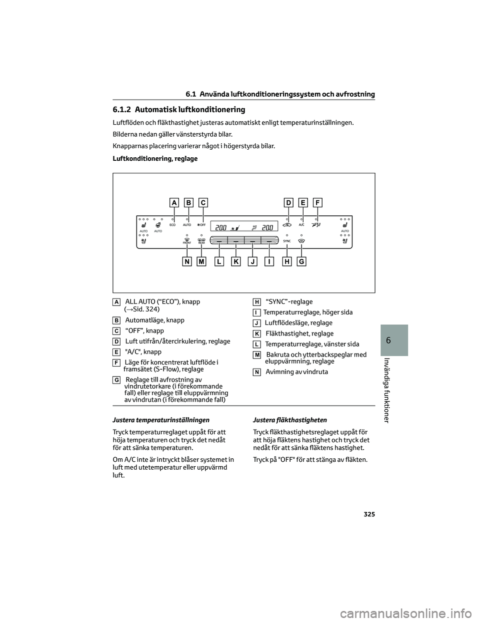 TOYOTA BZ4X 2023 Bruksanvisningar (in Swedish) 6.1.2 Automatisk luftkonditionering
Luftflöden och fläkthastighet justeras automatiskt enligt temperaturinställningen.
Bilderna nedan gäller vänsterstyrda bilar.
Knapparnas placering varierar nå TOYOTA BZ4X 2023 Bruksanvisningar (in Swedish) 6.1.2 Automatisk luftkonditionering
Luftflöden och fläkthastighet justeras automatiskt enligt temperaturinställningen.
Bilderna nedan gäller vänsterstyrda bilar.
Knapparnas placering varierar nå