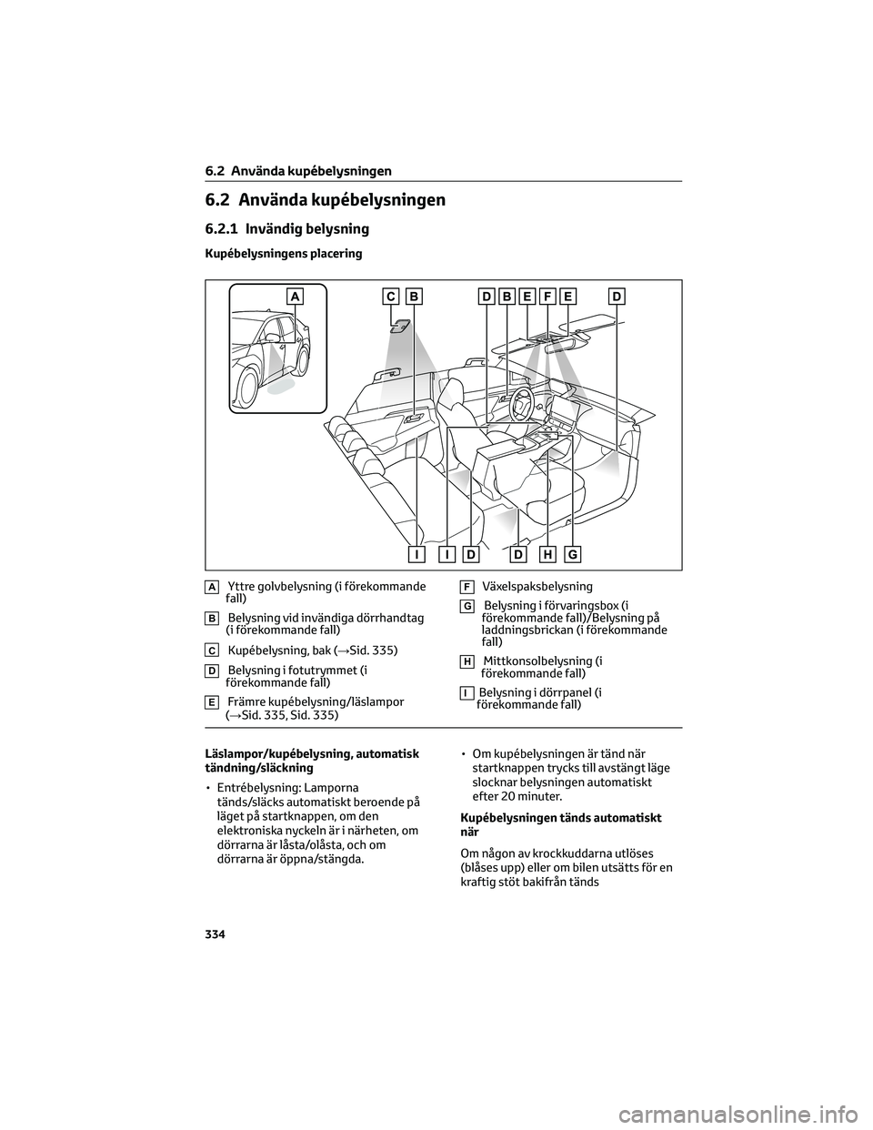 TOYOTA BZ4X 2023 Bruksanvisningar (in Swedish) 6.2 Använda kupébelysningen
6.2.1 Invändig belysning
Kupébelysningens placering
AYttre golvbelysning (i förekommande
fall)
BBelysning vid invändiga dörrhandtag
(i förekommande fall)
CKupébely TOYOTA BZ4X 2023 Bruksanvisningar (in Swedish) 6.2 Använda kupébelysningen
6.2.1 Invändig belysning
Kupébelysningens placering
AYttre golvbelysning (i förekommande
fall)
BBelysning vid invändiga dörrhandtag
(i förekommande fall)
CKupébely