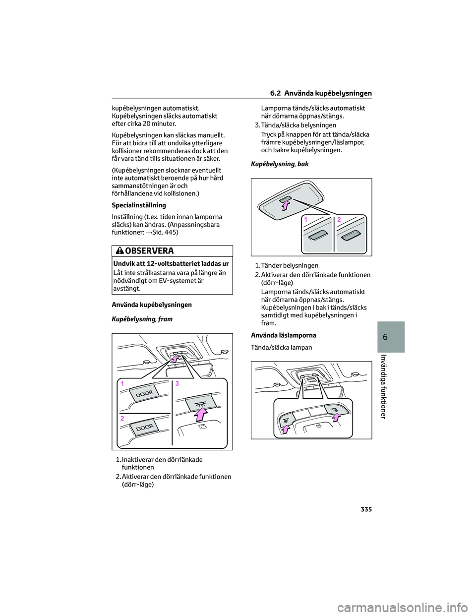 TOYOTA BZ4X 2023 Bruksanvisningar (in Swedish) kupébelysningen automatiskt.
Kupébelysningen släcks automatiskt
efter cirka 20 minuter.
Kupébelysningen kan släckas manuellt.
För att bidra till att undvika ytterligare
kollisioner rekommenderas TOYOTA BZ4X 2023 Bruksanvisningar (in Swedish) kupébelysningen automatiskt.
Kupébelysningen släcks automatiskt
efter cirka 20 minuter.
Kupébelysningen kan släckas manuellt.
För att bidra till att undvika ytterligare
kollisioner rekommenderas