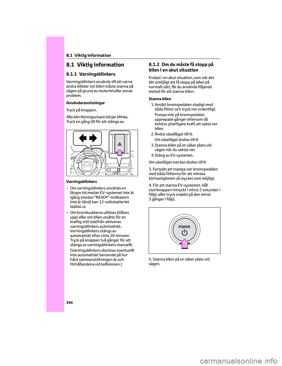 TOYOTA BZ4X 2023 Bruksanvisningar (in Swedish) 8.1 Viktig information
8.1.1 Varningsblinkers
Varningsblinkers används till att varna
andra bilister om bilen måste stanna på
vägen på grund av motorfel eller annat
problem.
Användaranvisningar
TOYOTA BZ4X 2023 Bruksanvisningar (in Swedish) 8.1 Viktig information
8.1.1 Varningsblinkers
Varningsblinkers används till att varna
andra bilister om bilen måste stanna på
vägen på grund av motorfel eller annat
problem.
Användaranvisningar