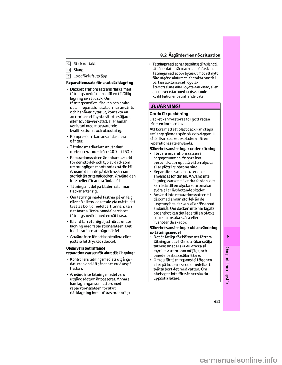 TOYOTA BZ4X 2023 Bruksanvisningar (in Swedish) CStickkontakt
DSlang
ELock för luftutsläpp
Reparationssats för akut däcklagning
• Däckreparationssatsens flaska med
tätningsmedel räcker till en tillfällig
lagning av ett däck. Om
tätnings TOYOTA BZ4X 2023 Bruksanvisningar (in Swedish) CStickkontakt
DSlang
ELock för luftutsläpp
Reparationssats för akut däcklagning
• Däckreparationssatsens flaska med
tätningsmedel räcker till en tillfällig
lagning av ett däck. Om
tätnings