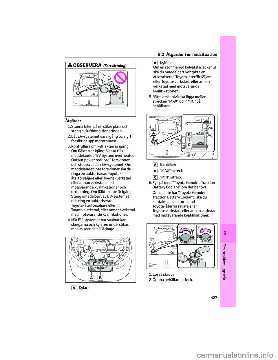 TOYOTA BZ4X 2023 Bruksanvisningar (in Swedish) OBSERVERA(Fortsättning)
Åtgärder
1. Stanna bilen på en säker plats och
stäng av luftkonditioneringen.
2. Låt EV-systemet vara igång och lyft
försiktigt upp motorhuven.
3. Kontrollera om kylfl TOYOTA BZ4X 2023 Bruksanvisningar (in Swedish) OBSERVERA(Fortsättning)
Åtgärder
1. Stanna bilen på en säker plats och
stäng av luftkonditioneringen.
2. Låt EV-systemet vara igång och lyft
försiktigt upp motorhuven.
3. Kontrollera om kylfl