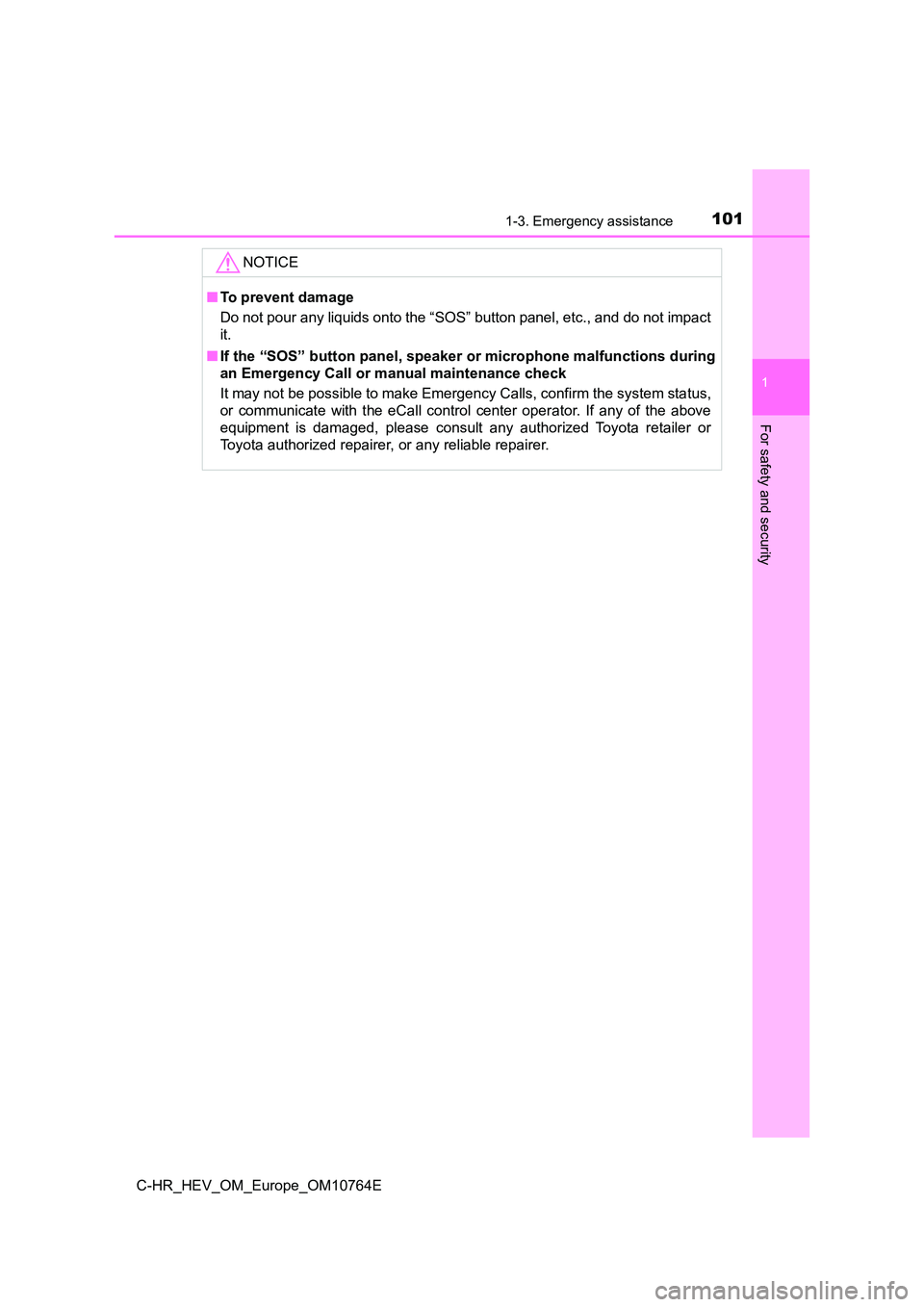 TOYOTA C-HR 2023 Owners Manual 1011-3. Emergency assistance
1
For safety and security
C-HR_HEV_OM_Europe_OM10764E
NOTICE
■To prevent damage
Do not pour any liquids onto the “SOS” button panel, etc., and do not impact
it.
TOYOTA C-HR 2023 Owners Manual 1011-3. Emergency assistance
1
For safety and security
C-HR_HEV_OM_Europe_OM10764E
NOTICE
■To prevent damage
Do not pour any liquids onto the “SOS” button panel, etc., and do not impact
it.