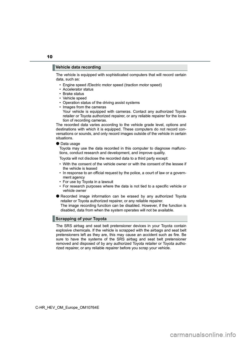 TOYOTA C-HR 2023 User Guide 10
C-HR_HEV_OM_Europe_OM10764E
The vehicle is equipped with sophisticated computers that will record certain
data, such as:
• Engine speed /Electric motor speed (traction motor speed)
• Acce TOYOTA C-HR 2023 User Guide 10
C-HR_HEV_OM_Europe_OM10764E
The vehicle is equipped with sophisticated computers that will record certain
data, such as:
• Engine speed /Electric motor speed (traction motor speed)
• Acce