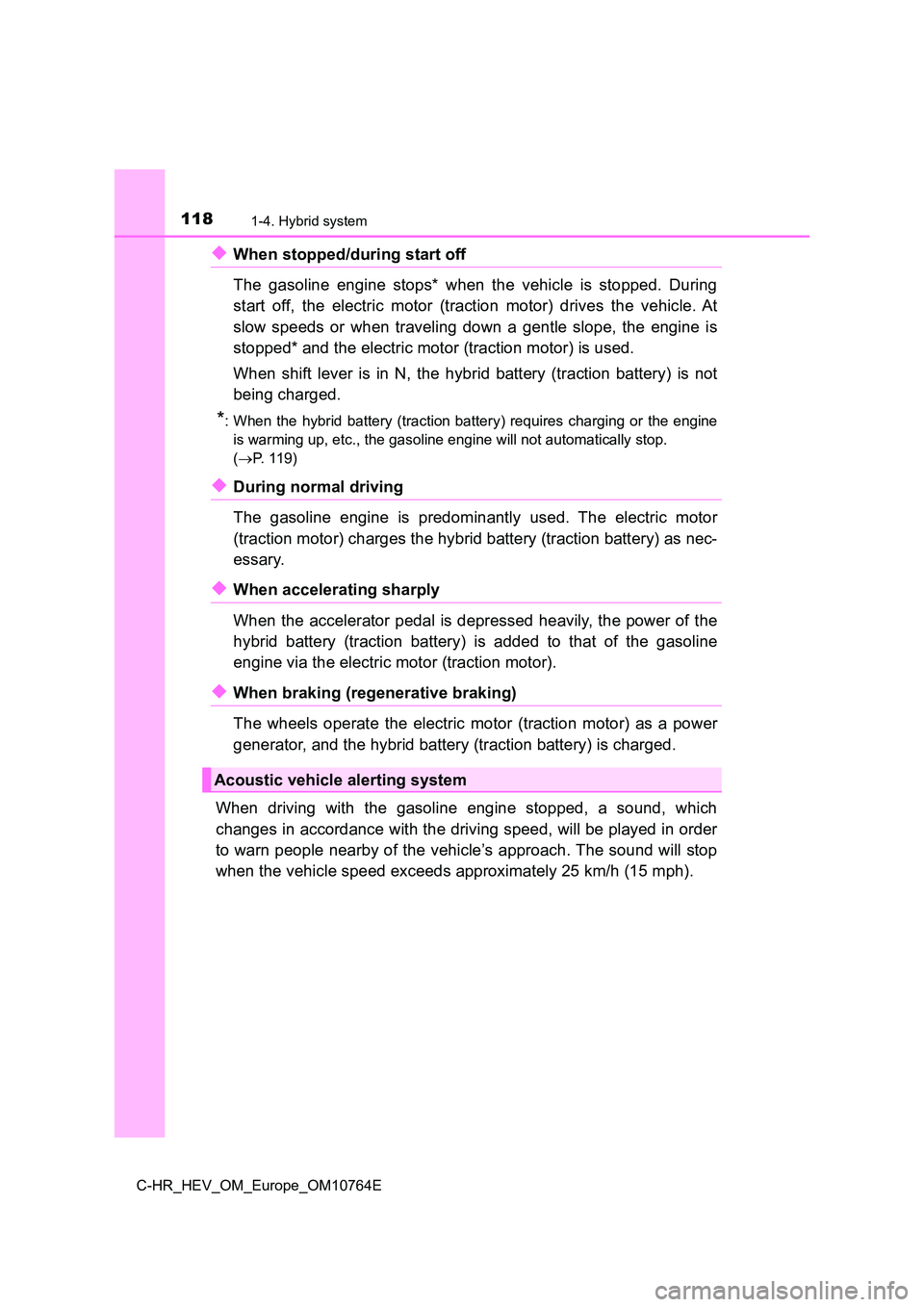 TOYOTA C-HR 2023 Owners Manual 1181-4. Hybrid system
C-HR_HEV_OM_Europe_OM10764E
◆When stopped/during start off
The gasoline engine stops* when the vehicle is stopped. During
start off, the electric motor (tracti TOYOTA C-HR 2023 Owners Manual 1181-4. Hybrid system
C-HR_HEV_OM_Europe_OM10764E
◆When stopped/during start off
The gasoline engine stops* when the vehicle is stopped. During
start off, the electric motor (tracti