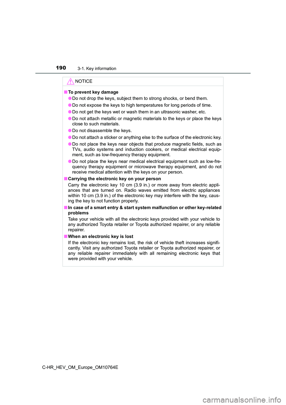 TOYOTA C-HR 2023 User Guide 1903-1. Key information
C-HR_HEV_OM_Europe_OM10764E
NOTICE
■To prevent key damage
● Do not drop the keys, subject them to strong shocks, or bend them.
● Do not expose the keys to high temperat TOYOTA C-HR 2023 User Guide 1903-1. Key information
C-HR_HEV_OM_Europe_OM10764E
NOTICE
■To prevent key damage
● Do not drop the keys, subject them to strong shocks, or bend them.
● Do not expose the keys to high temperat