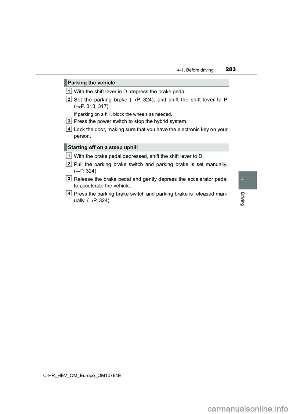 TOYOTA C-HR 2023 Owners Guide 2834-1. Before driving
4
Driving
C-HR_HEV_OM_Europe_OM10764E
With the shift lever in D. depress the brake pedal.
Set the parking brake ( P. 324), and shift the shift lever to P
( P TOYOTA C-HR 2023 Owners Guide 2834-1. Before driving
4
Driving
C-HR_HEV_OM_Europe_OM10764E
With the shift lever in D. depress the brake pedal.
Set the parking brake ( P. 324), and shift the shift lever to P
( P