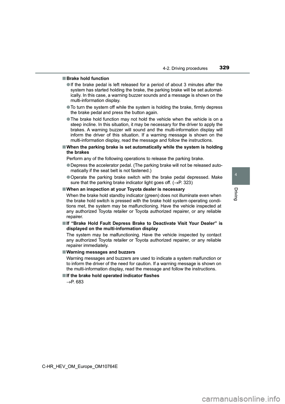 TOYOTA C-HR 2023 Owners Manual 3294-2. Driving procedures
4
Driving
C-HR_HEV_OM_Europe_OM10764E
■ Brake hold function
● If the brake pedal is left released for a period of about 3 minutes after the
system has TOYOTA C-HR 2023 Owners Manual 3294-2. Driving procedures
4
Driving
C-HR_HEV_OM_Europe_OM10764E
■ Brake hold function
● If the brake pedal is left released for a period of about 3 minutes after the
system has