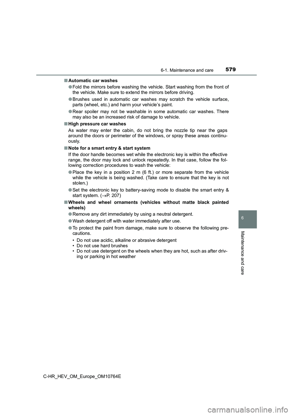 TOYOTA C-HR 2023 Owners Guide 5796-1. Maintenance and care
6
Maintenance and care
C-HR_HEV_OM_Europe_OM10764E
■ Automatic car washes
● Fold the mirrors before washing the vehicle. Start washing from the front of
the vehicle TOYOTA C-HR 2023 Owners Guide 5796-1. Maintenance and care
6
Maintenance and care
C-HR_HEV_OM_Europe_OM10764E
■ Automatic car washes
● Fold the mirrors before washing the vehicle. Start washing from the front of
the vehicle