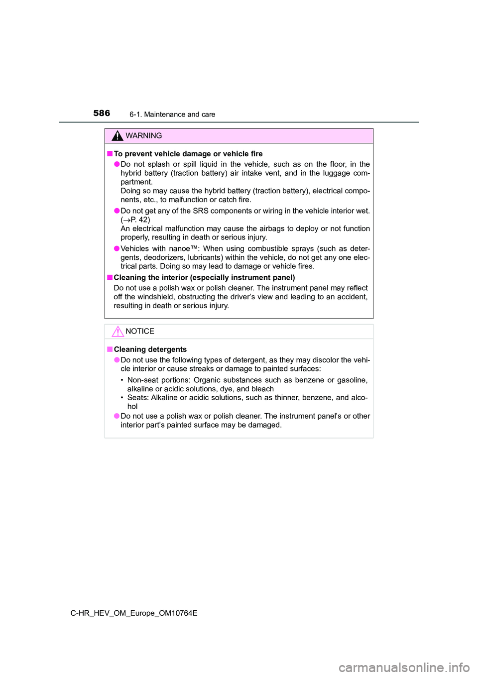 TOYOTA C-HR 2023  Owners Manual 5866-1. Maintenance and care
C-HR_HEV_OM_Europe_OM10764E
WARNING
■To prevent vehicle damage or vehicle fire 
● Do  not  splash  or  spill  liquid  in  the  vehicle,  such  as  on  the  floor,  in 