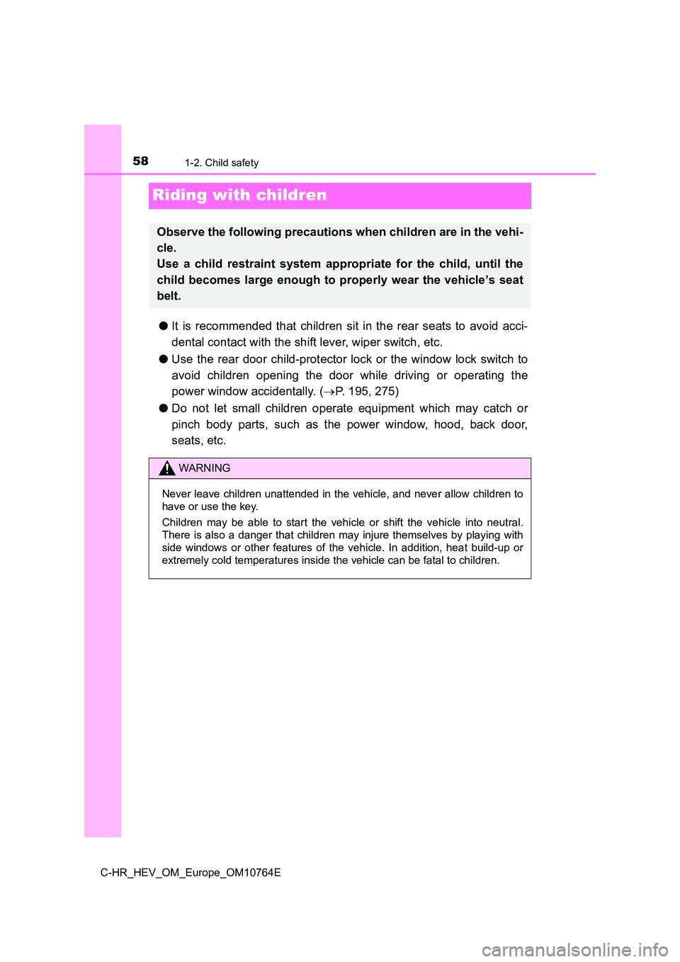 TOYOTA C-HR 2023 Workshop Manual 581-2. Child safety
C-HR_HEV_OM_Europe_OM10764E
Riding with children
●It is recommended that children sit in the rear seats to avoid acci-
dental contact with the shift lever, wiper swit TOYOTA C-HR 2023 Workshop Manual 581-2. Child safety
C-HR_HEV_OM_Europe_OM10764E
Riding with children
●It is recommended that children sit in the rear seats to avoid acci-
dental contact with the shift lever, wiper swit