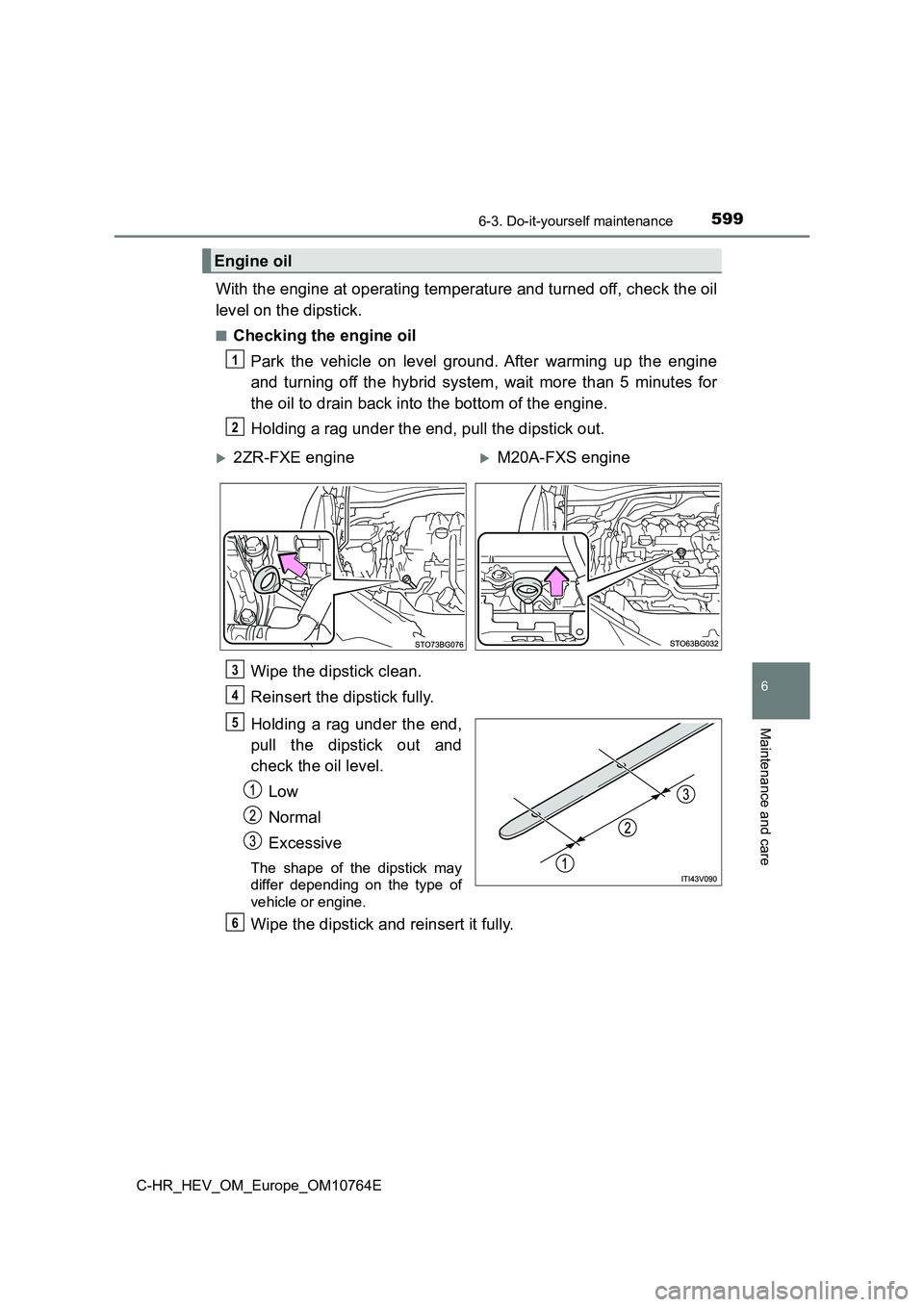 TOYOTA C-HR 2023  Owners Manual 5996-3. Do-it-yourself maintenance
C-HR_HEV_OM_Europe_OM10764E
6
Maintenance and care
With the engine at operating temperature and turned off, check the oil 
level on the dipstick.
■Checking the eng