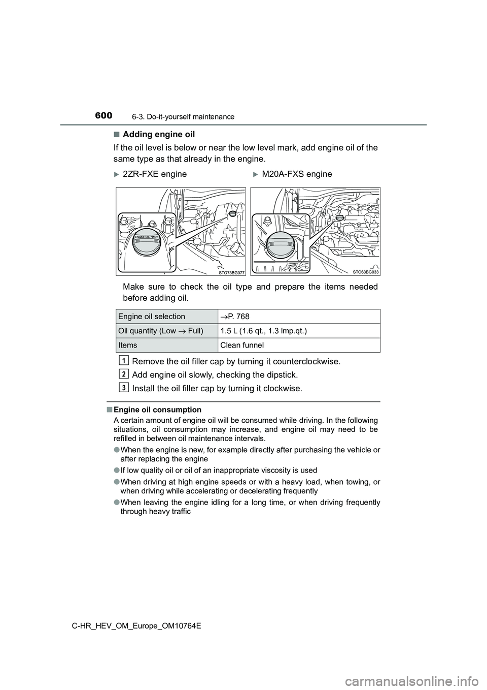 TOYOTA C-HR 2023  Owners Manual 6006-3. Do-it-yourself maintenance
C-HR_HEV_OM_Europe_OM10764E 
■Adding engine oil 
If the oil level is below or near the low level mark, add engin e oil of the 
same type as that already in the eng